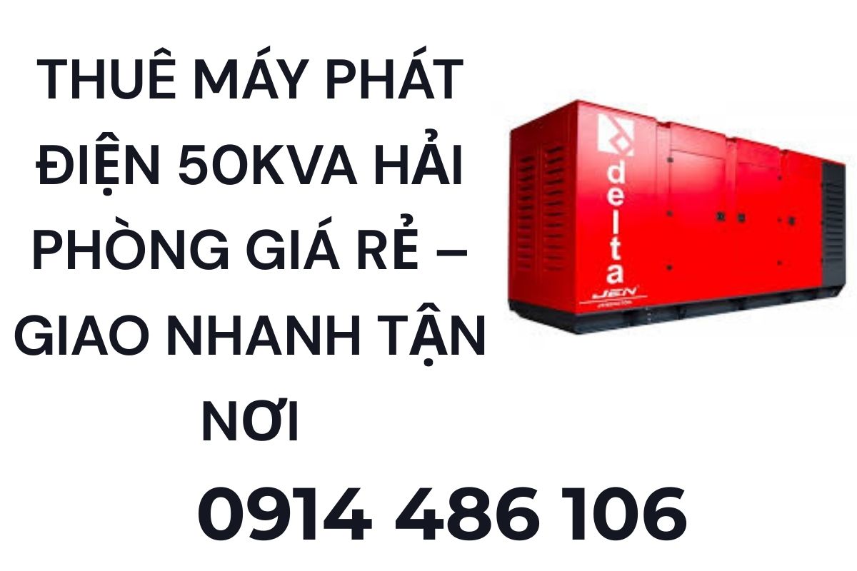 Thuê máy phát điện 50kVA Hải Phòng giá rẻ – Giao nhanh tận nơi