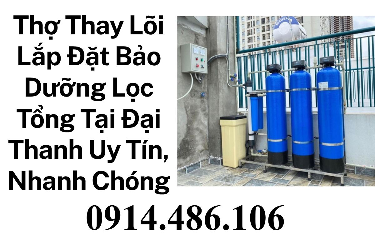 Thợ Thay Lõi Lắp Đặt Bảo Dưỡng Lọc Tổng Tại Đại Thanh Uy Tín, Nhanh Chóng