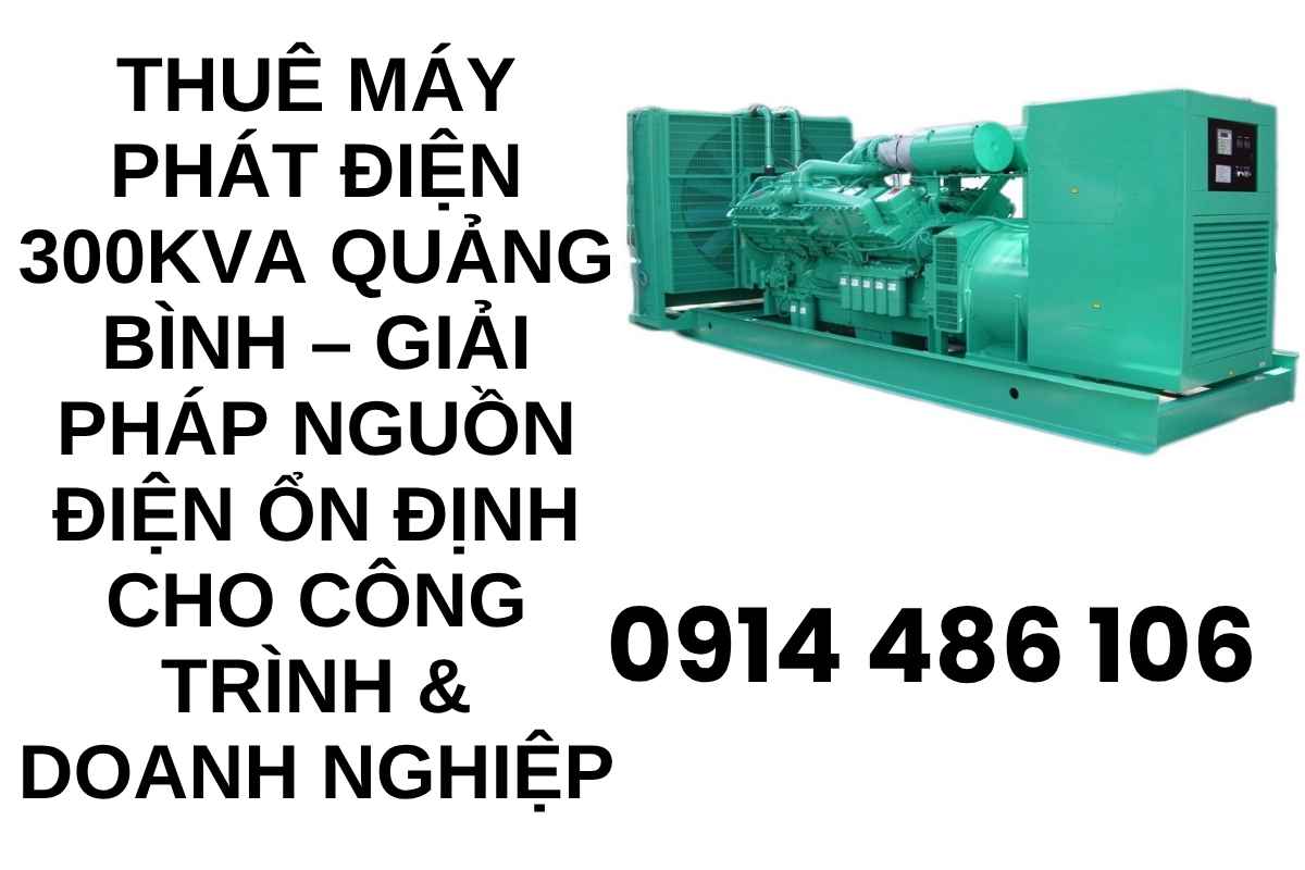 Thuê Máy Phát Điện 300kVA Quảng Bình – Giải Pháp Nguồn Điện Ổn Định Cho Công Trình & Doanh Nghiệp