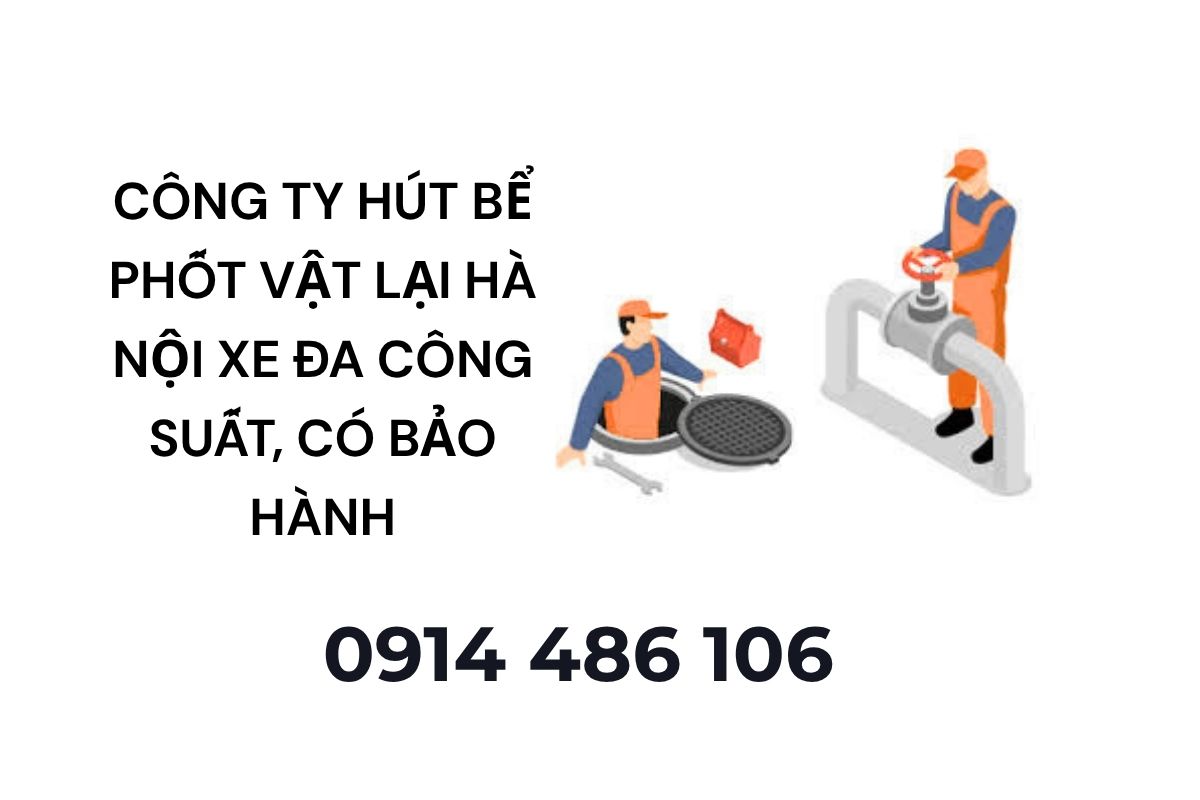 Công Ty Hút Bể Phốt Vật Lại Hà Nội Xe Đa Công Suất, Có Bảo Hành