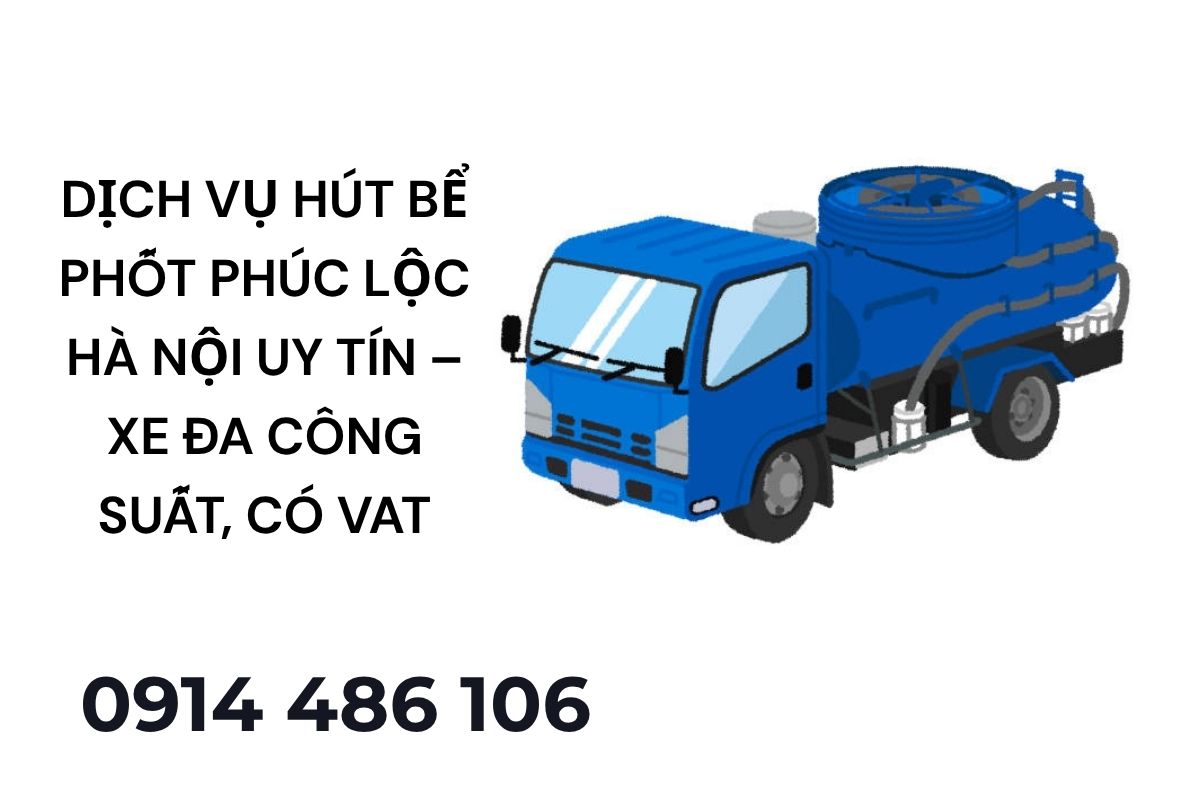 Dịch Vụ Hút Bể Phốt Phúc Lộc Hà Nội Uy Tín – Xe Đa Công Suất, Có VAT