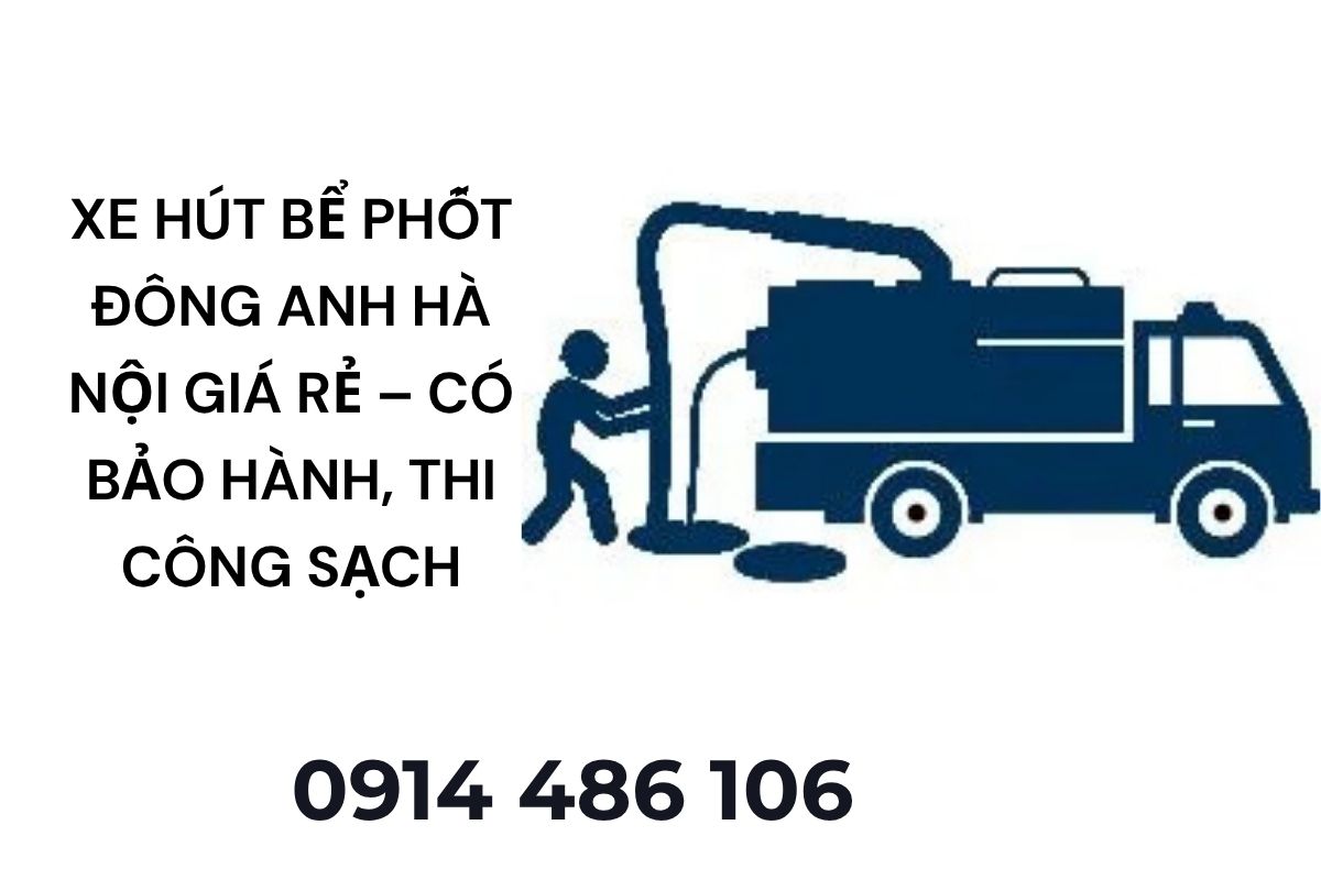 Xe Hút Bể Phốt Đông Anh Hà Nội Giá Rẻ – Có Bảo Hành, Thi Công Sạch