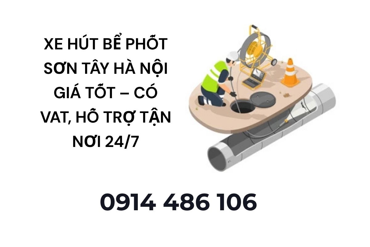 Xe Hút Bể Phốt Sơn Tây Hà Nội Giá Tốt – Có VAT, Hỗ Trợ Tận Nơi 24/7