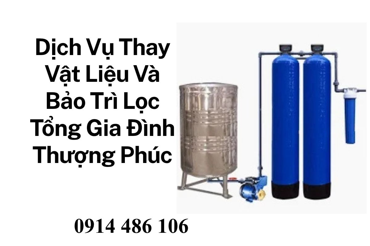 Dịch Vụ Thay Vật Liệu Và Bảo Trì Lọc Tổng Gia Đình Thượng Phúc Giá Tốt, Trọn Gói