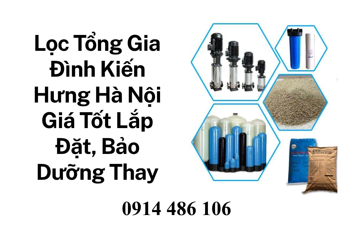 Lọc Tổng Gia Đình Kiến Hưng Hà Nội Giá Tốt – Lắp Đặt, Bảo Dưỡng, Thay Vật Liệu Chính Hãng