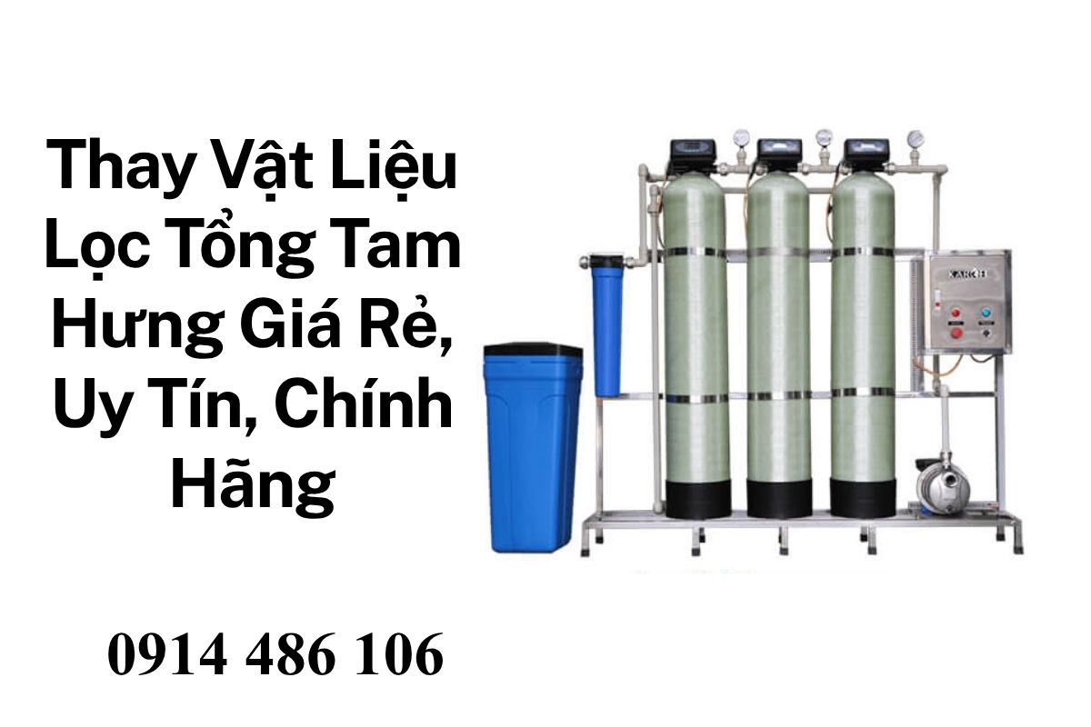 Thay Vật Liệu Lọc Tổng Tam Hưng Giá Rẻ, Uy Tín, Chính Hãng
