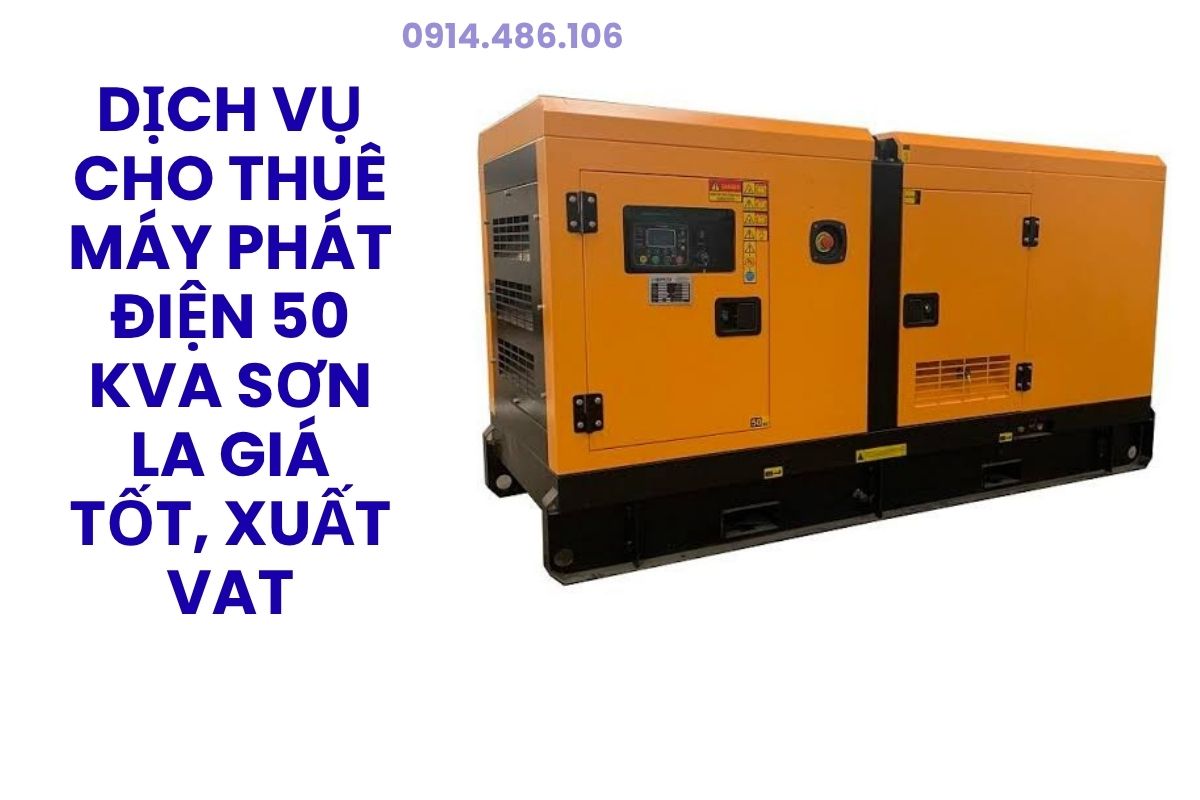 Dịch Vụ Cho Thuê Máy Phát Điện 50 kVA Sơn La Giá Tốt, Lắp Đặt Chuyên Nghiệp, Xuất VAT