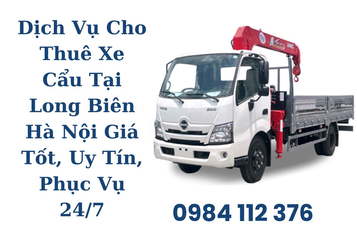 Dịch Vụ Cho Thuê Xe Cẩu Tại Long Biên Hà Nội Giá Tốt, Uy Tín, Phục Vụ 24/7
