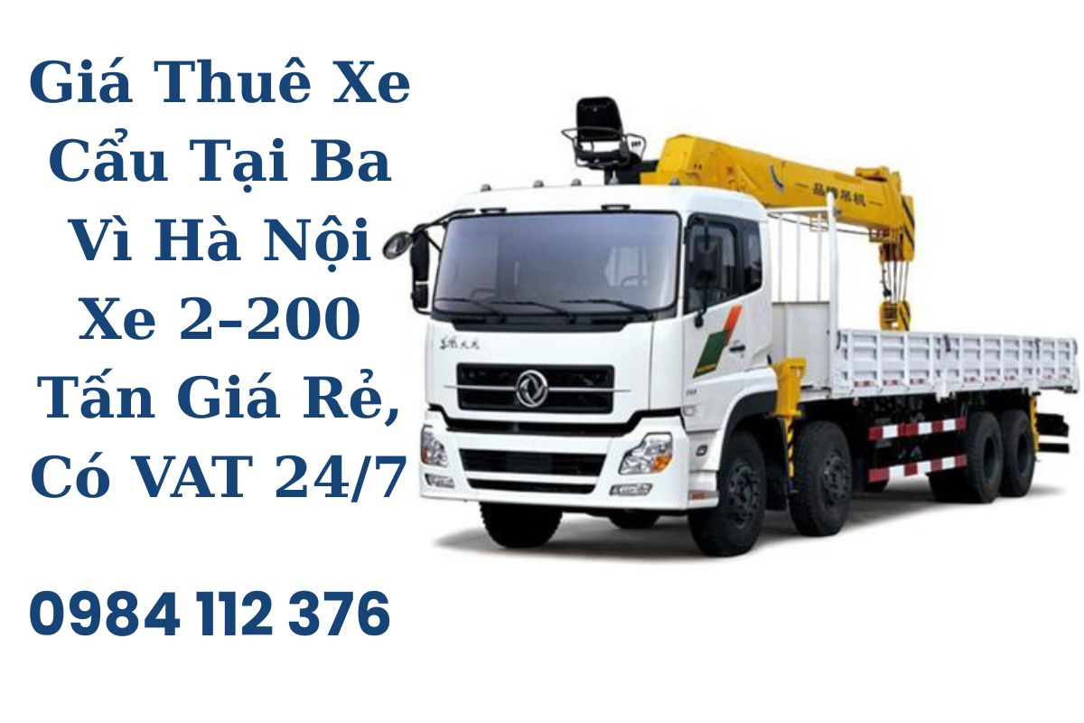 Giá Thuê Xe Cẩu Tại Ba Vì Hà Nội Xe 2–200 Tấn Giá Rẻ, Có Hóa Đơn VAT