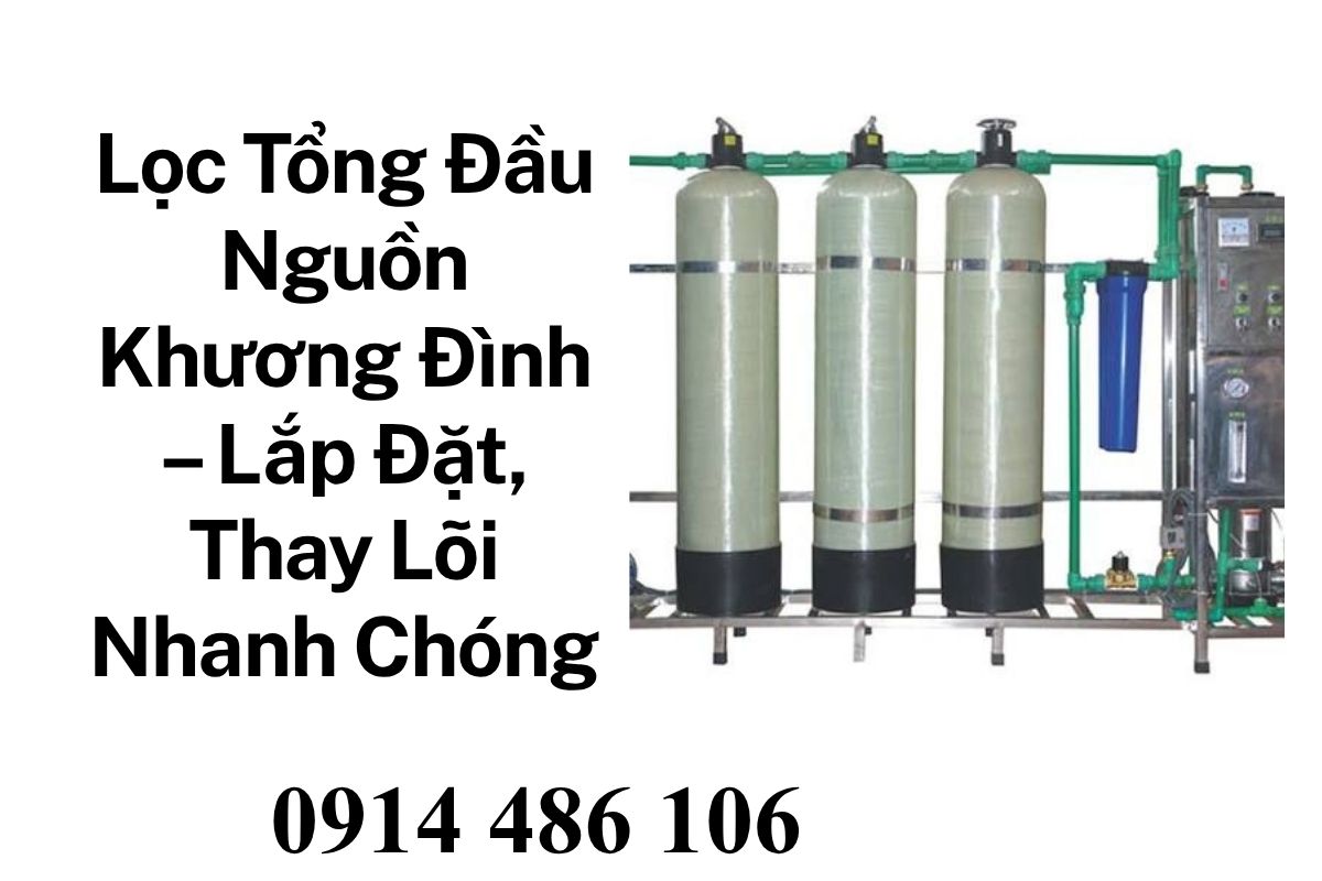 Lọc Tổng Đầu Nguồn Khương Đình – Lắp Đặt, Thay Lõi Nhanh Chóng