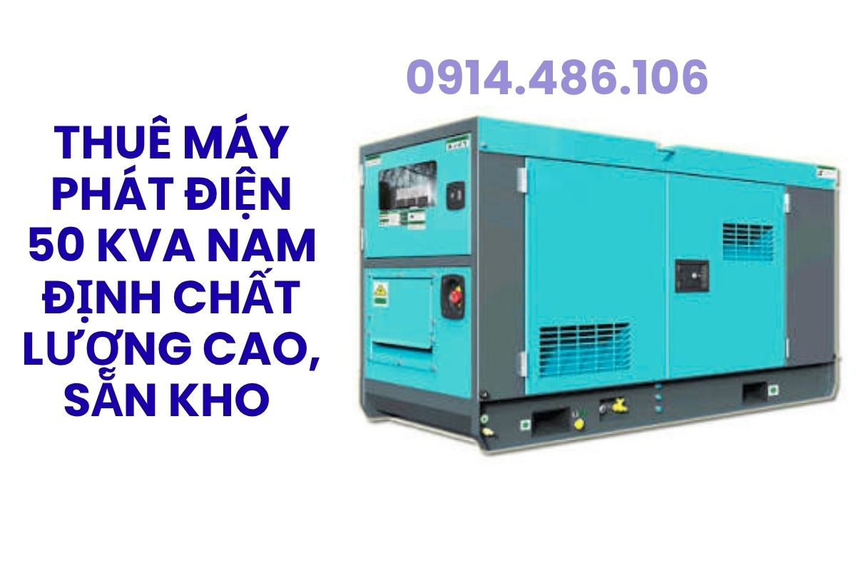 Thuê Máy Phát Điện 50 kVA Nam Định Chất Lượng Cao, Sẵn Kho, Giao Tận Nơi