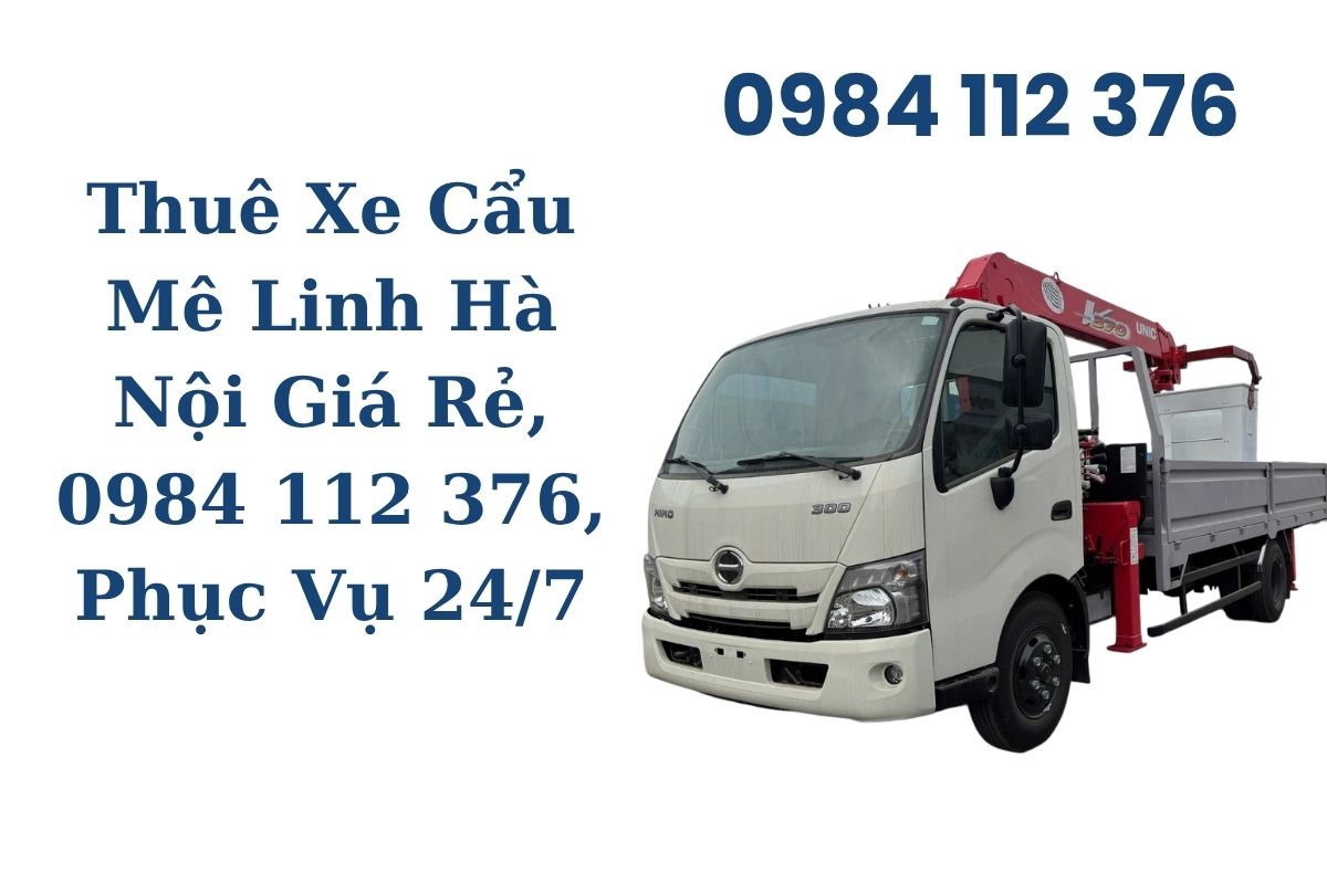 Thuê Xe Cẩu Mê Linh Hà Nội Giá Rẻ, Liên Hệ 0984 112 376, Phục Vụ 24/7