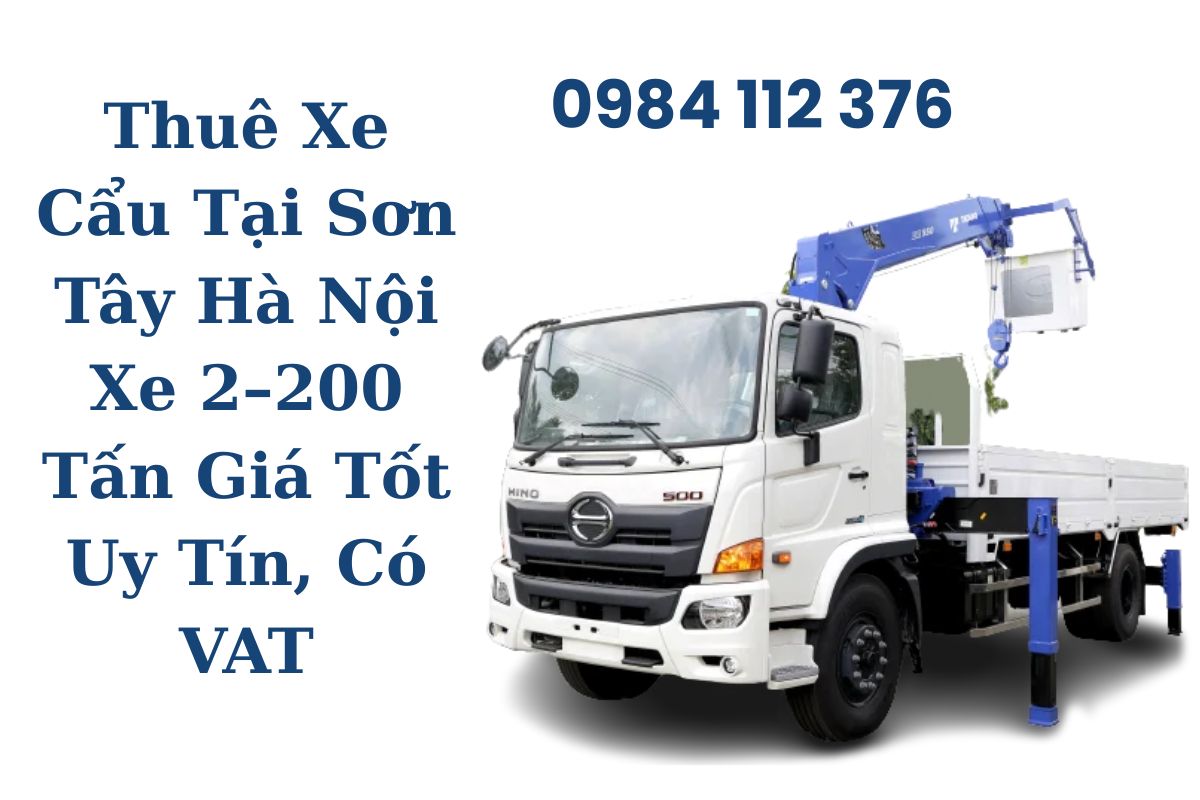 Thuê Xe Cẩu Tại Sơn Tây Hà Nội Xe 2–200 Tấn, Báo Giá Nhanh, Uy Tín, Có VAT