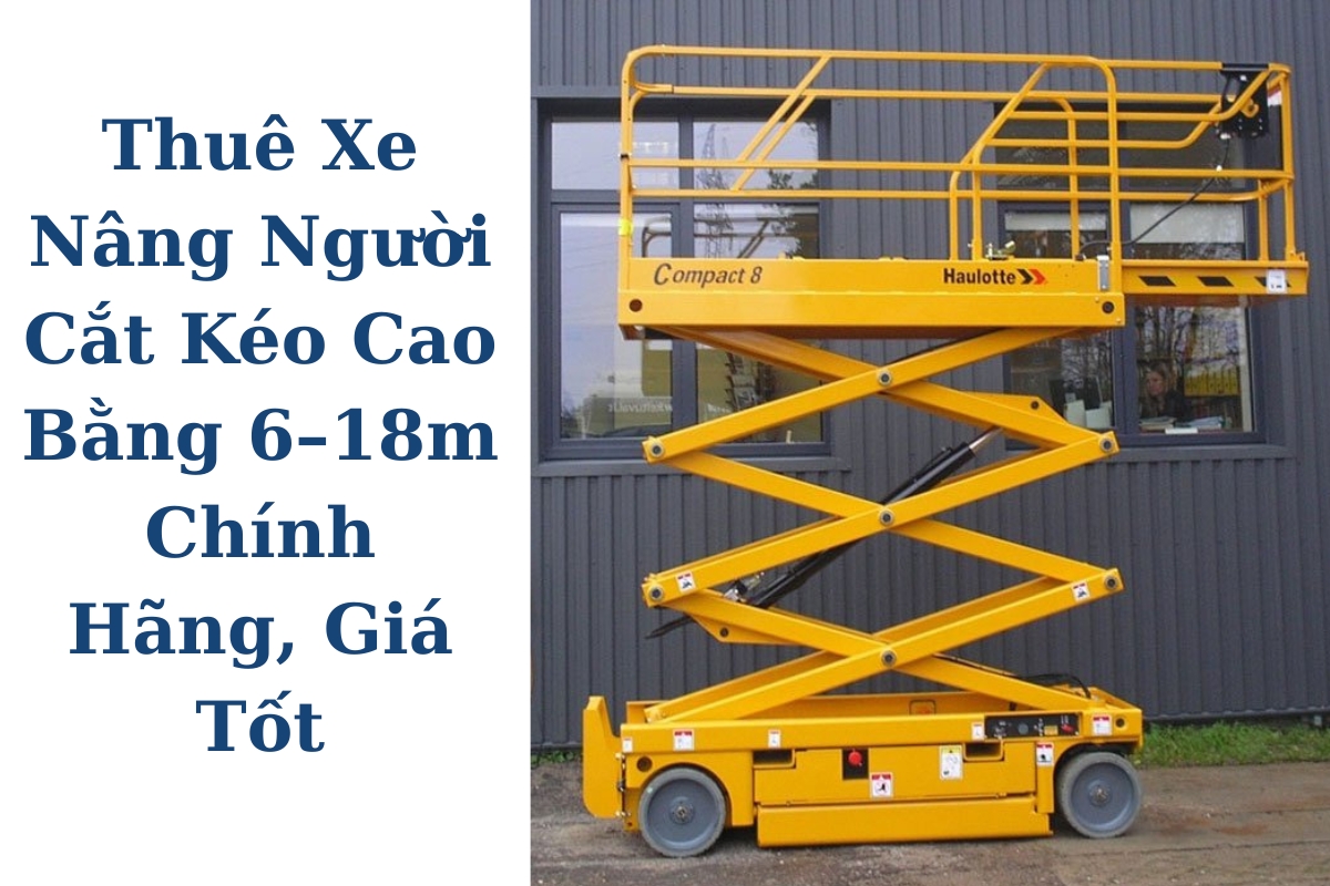 Thuê Xe Nâng Người Cắt Kéo Cao Bằng 6–18m Chính Hãng, Có VAT, Giá Tốt