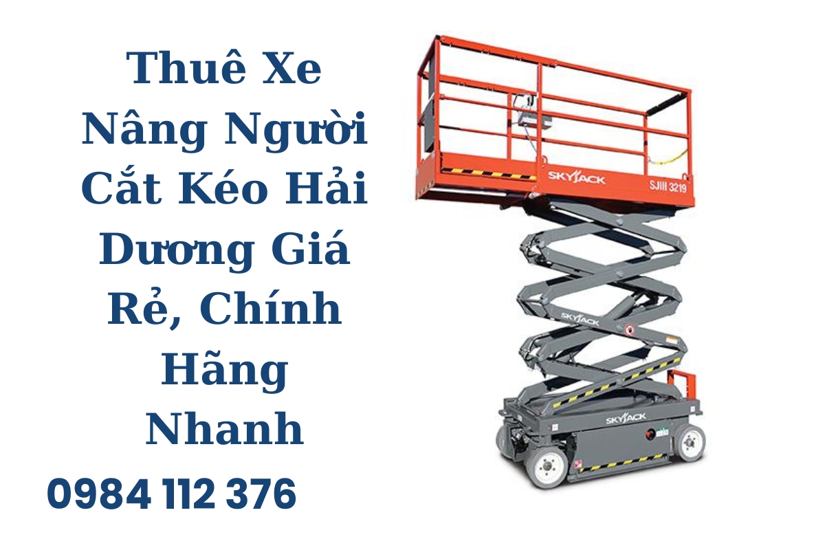 Thuê Xe Nâng Người Cắt Kéo Hải Dương Giá Rẻ, Chính Hãng, Giao Xe Nhanh 24/7