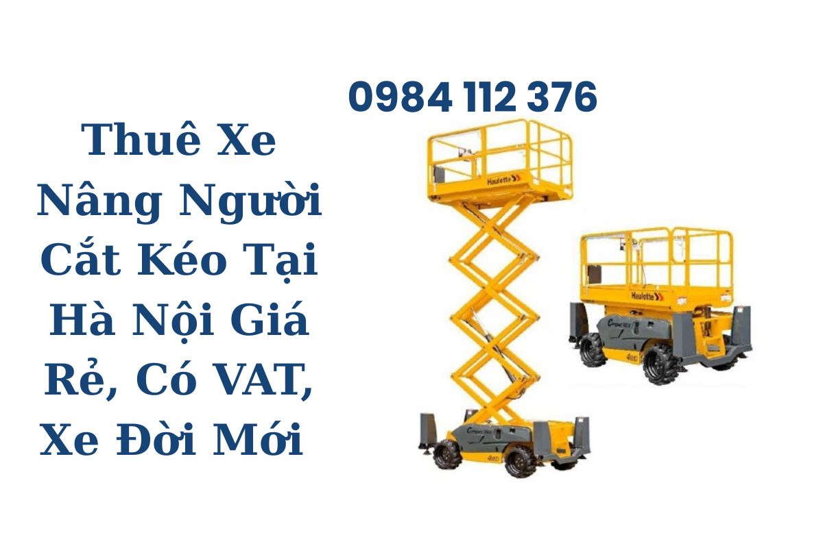 Thuê Xe Nâng Người Cắt Kéo Tại Hà Nội Giá Rẻ, Có VAT, Xe Đời Mới 6–18m