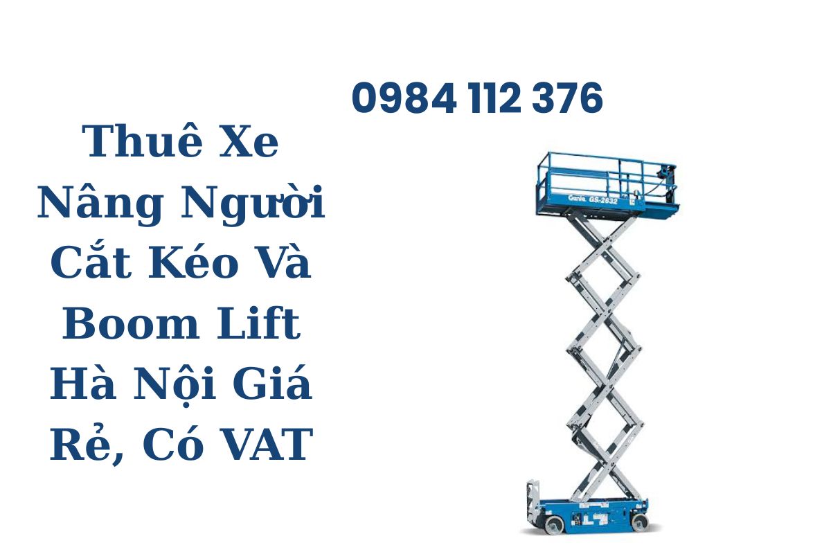 Thuê Xe Nâng Người Cắt Kéo Và Boom Lift Hà Nội Giá Rẻ, Xe Hiện Đại, Hợp Đồng Rõ Ràng, Có VAT