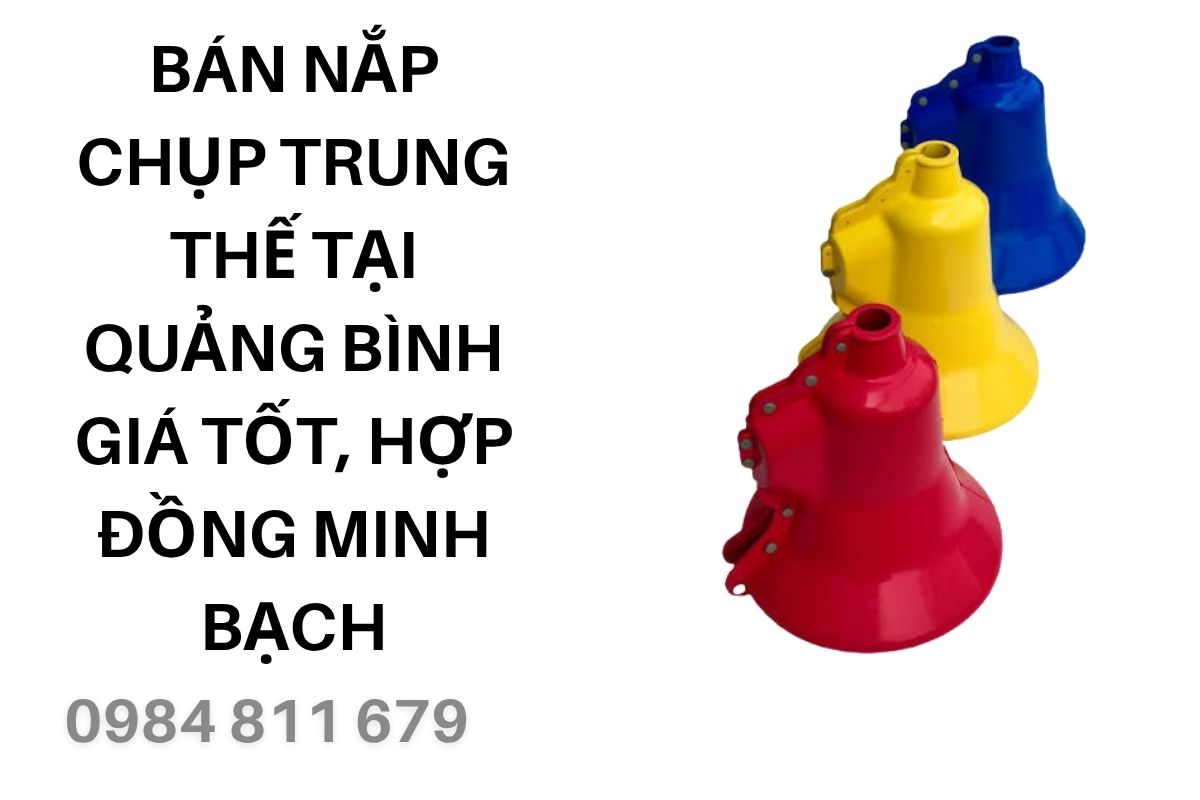Bán Nắp Chụp Trung Thế Tại Quảng Bình Giá Tốt, Hợp Đồng Minh Bạch
