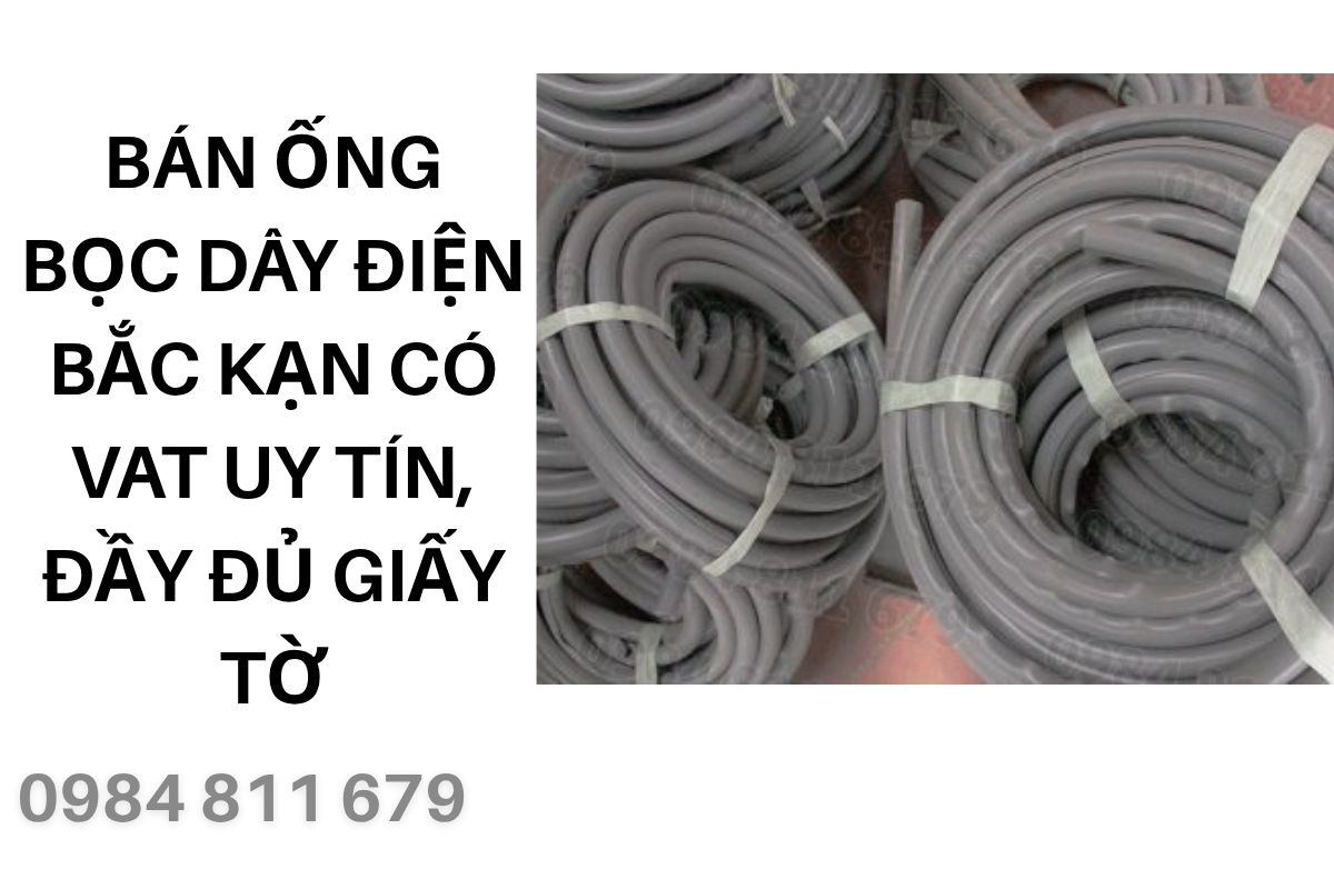 Bán Ống Bọc Dây Điện Bắc Kạn Có VAT Uy Tín, Đầy Đủ Giấy Tờ