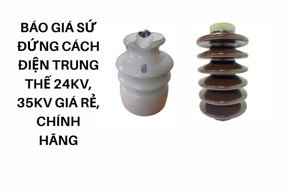 Báo Giá Sứ Đứng Cách Điện Trung Thế 24kV, 35kV Giá Rẻ, Chính Hãng Toàn Quốc