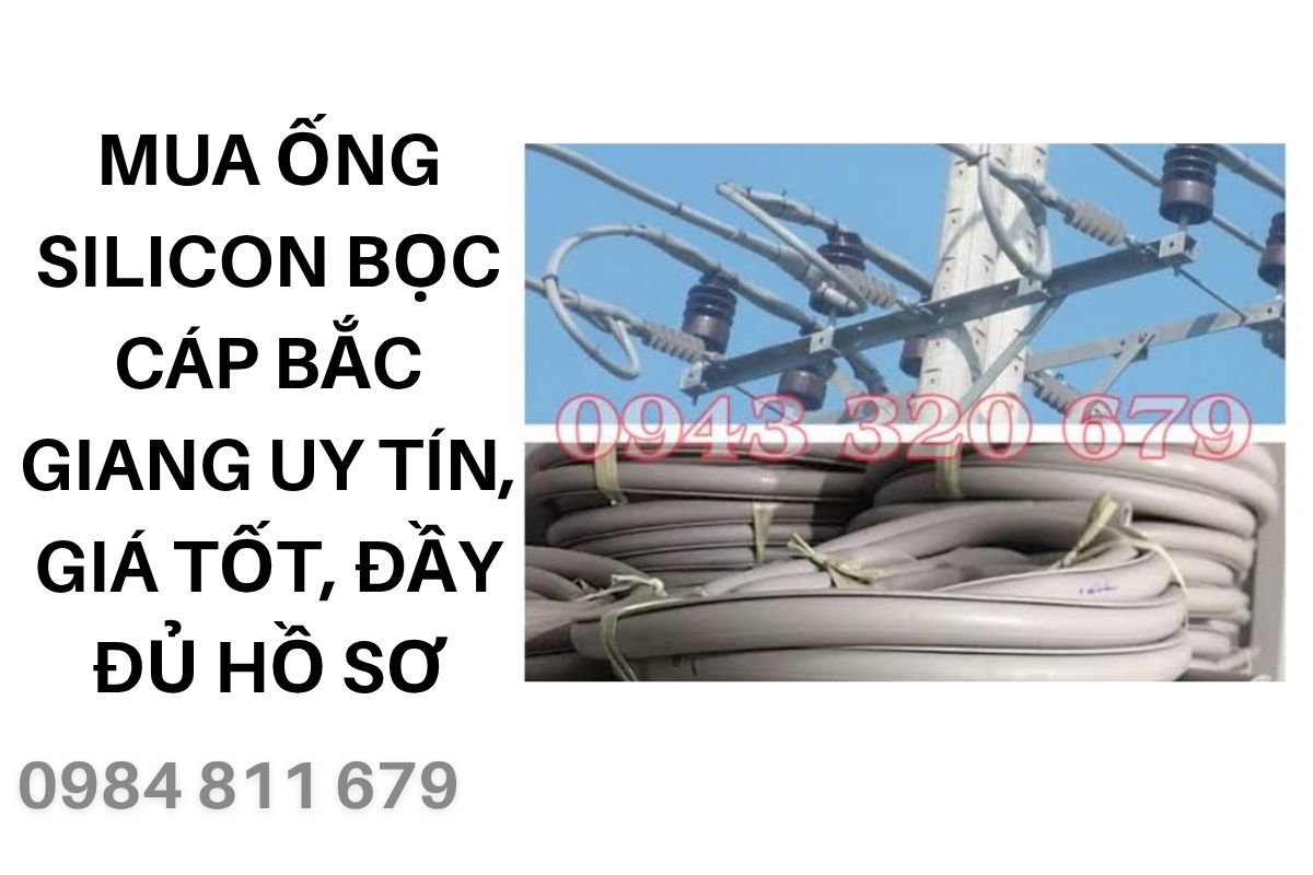 Mua Ống Silicon Bọc Cáp Bắc Giang Uy Tín, Giá Tốt, Đầy Đủ Hồ Sơ