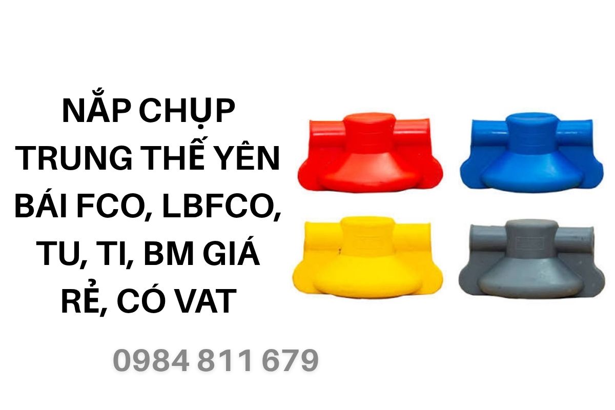 Nắp Chụp Trung Thế Yên Bái FCO, LBFCO, TU, TI, BM Giá Rẻ, Có VAT
