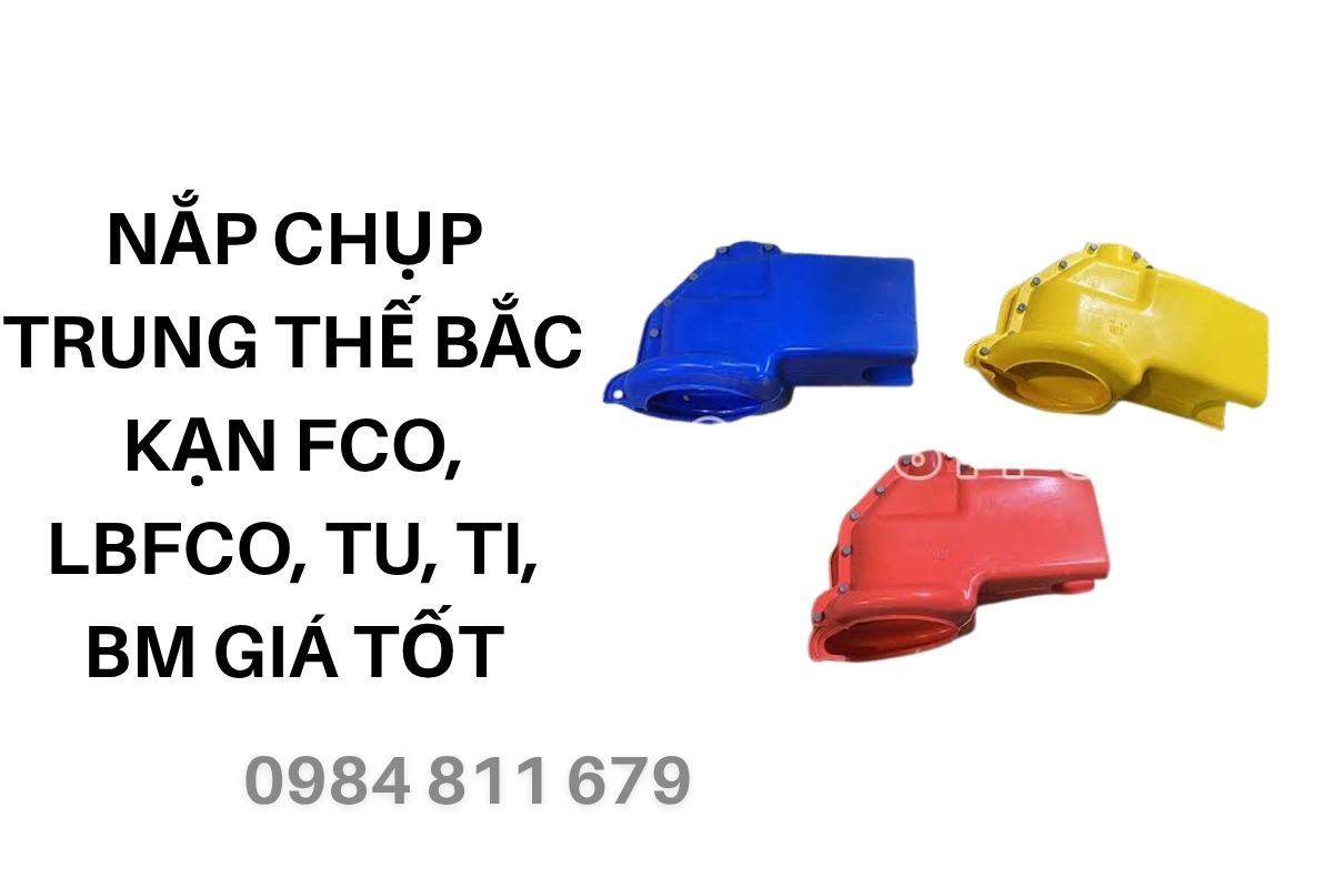 Nắp Chụp Trung Thế Bắc Kạn FCO, LBFCO, TU, TI, BM Giá Tốt