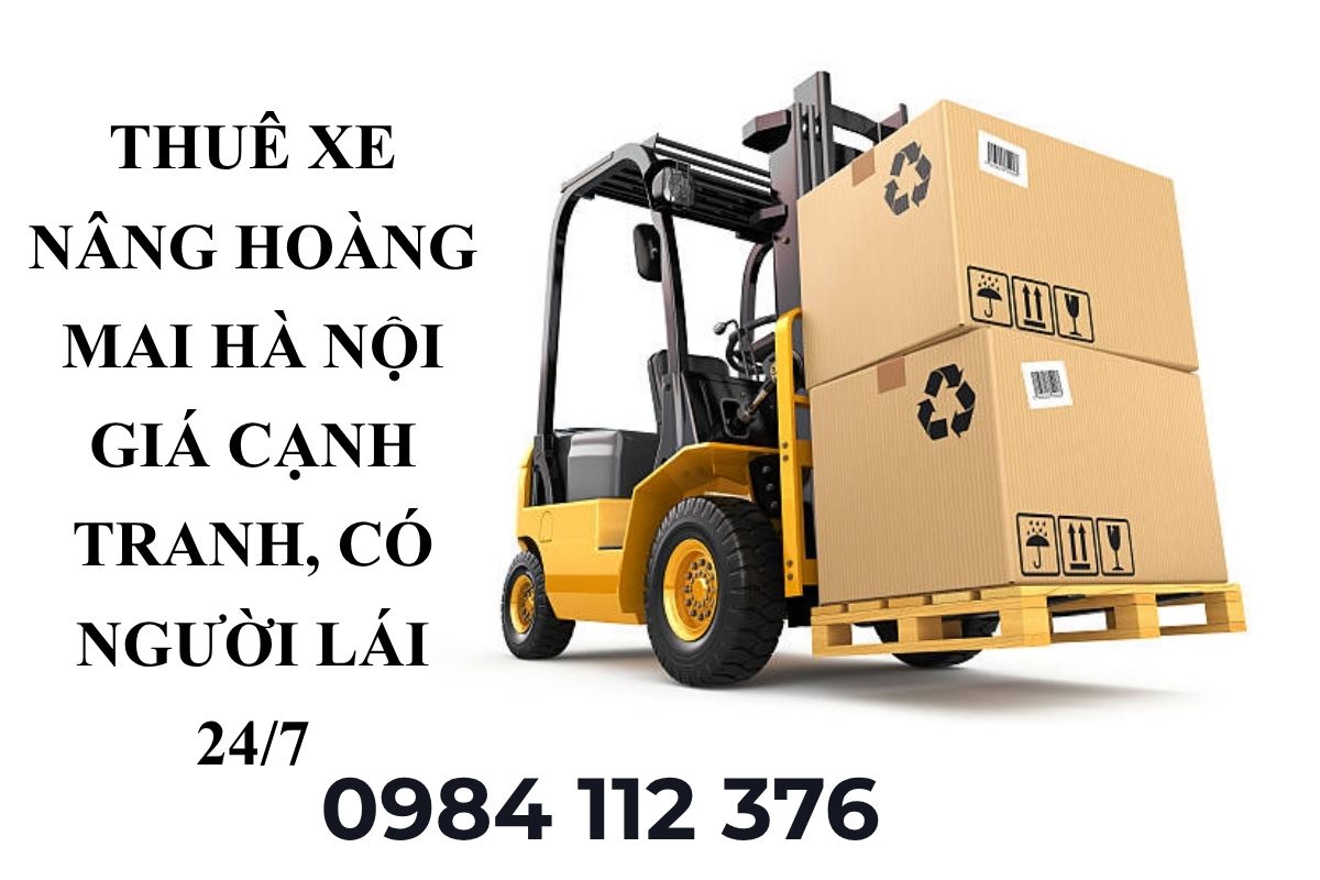 Thuê Xe Nâng Hoàng Mai Hà Nội Giá Cạnh Tranh, Có Người Lái 24/7