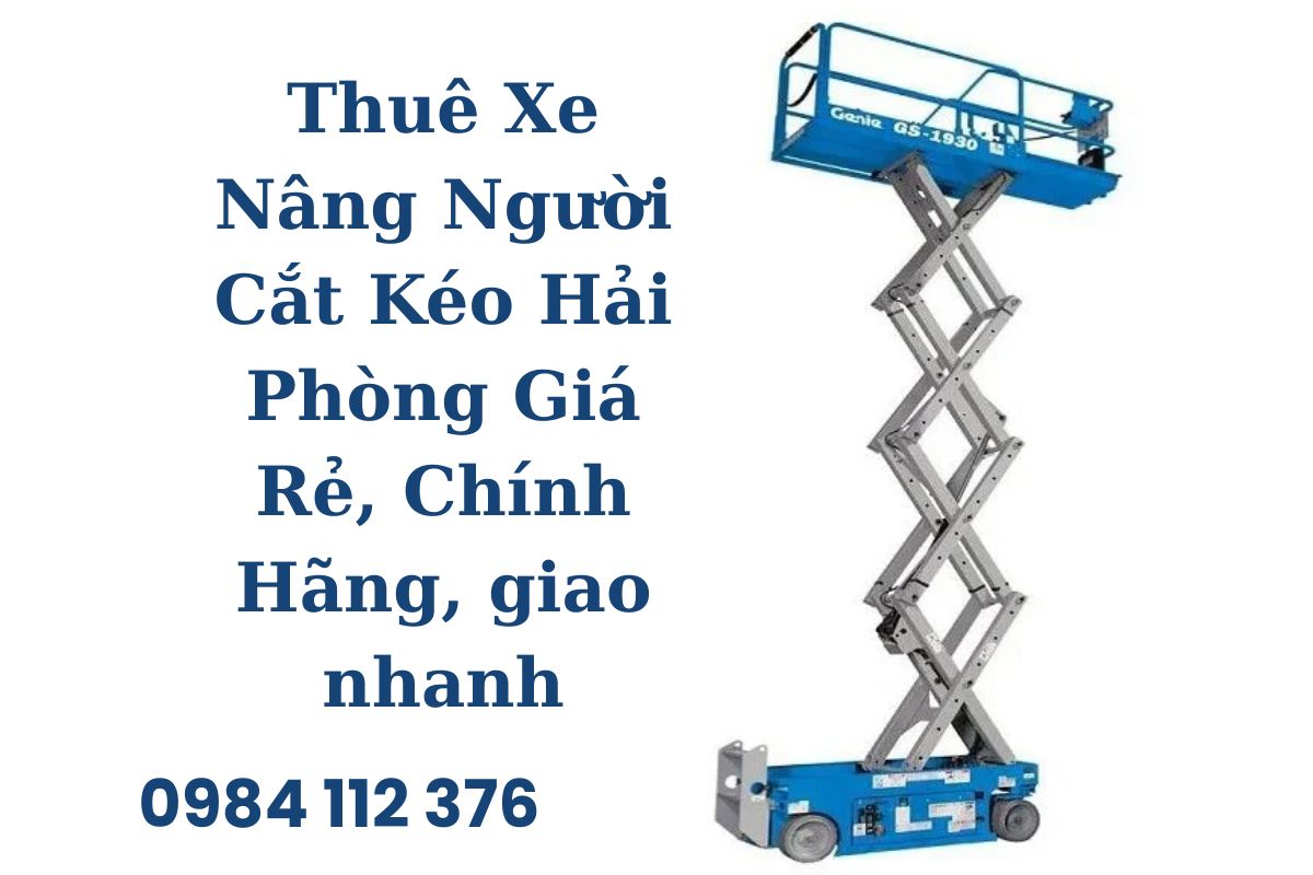 Thuê Xe Nâng Người Cắt Kéo Hải Phòng Giá Rẻ, Chính Hãng, Giao Xe Nhanh 24/7
