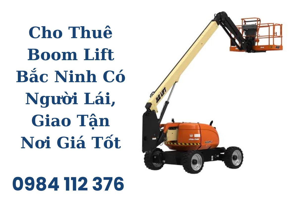 Cho Thuê Boom Lift Bắc Ninh Có Người Lái, Giao Tận Nơi Giá Tốt
