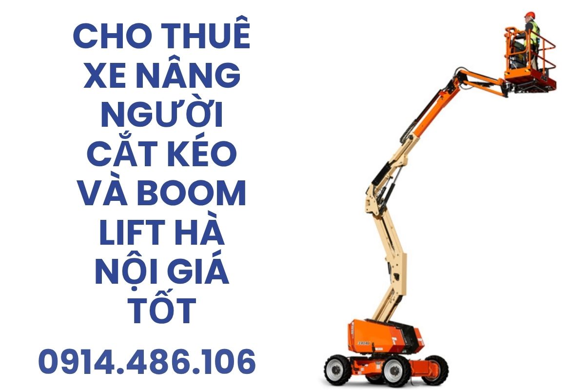 Cho Thuê Xe Nâng Người Cắt Kéo Và Boom Lift Tại Hà Nội Có Người Lái, Giá Tốt, Có VAT