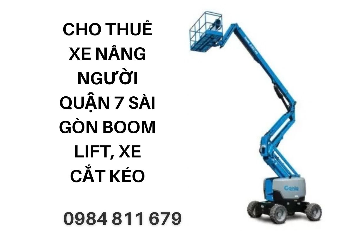 Cho Thuê Xe Nâng Người Quận 7 Sài Gòn Boom Lift, Xe Cắt Kéo Giá Tốt