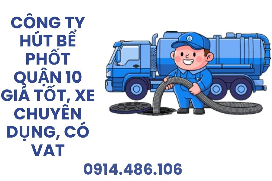 Dịch Vụ Hút Bể Phốt Quận 10 24/7 Giá Tốt, Có Hóa Đơn VAT