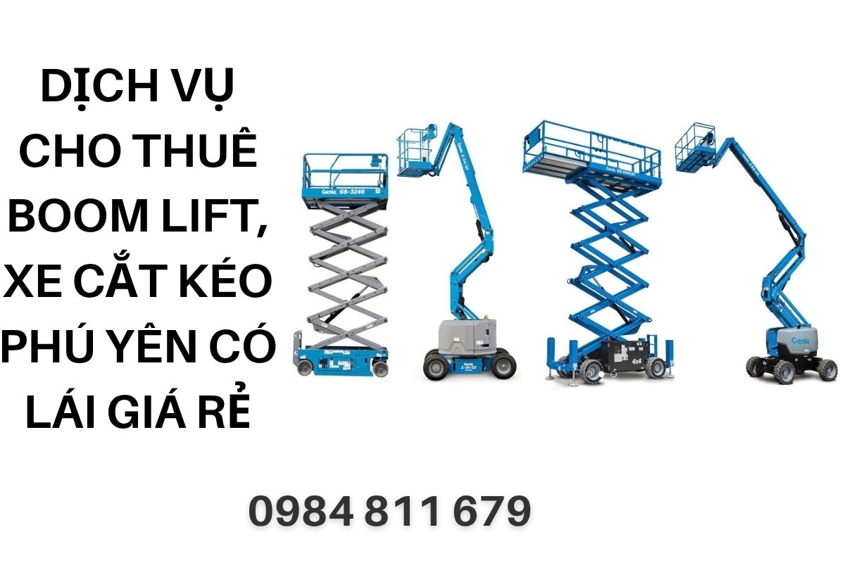 Cho Thuê Xe Nâng Người Phú Yên Boom Lift, Xe Cắt Kéo Có Lái