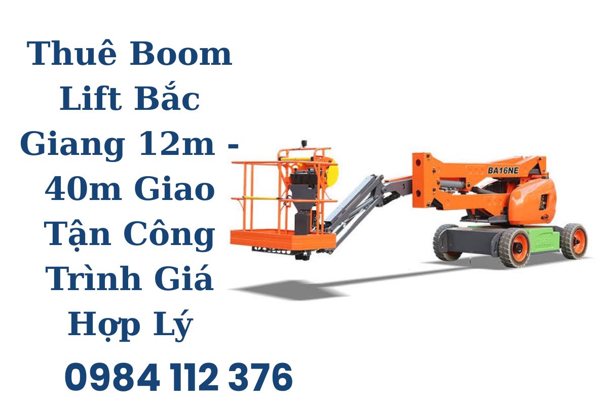 Thuê Boom Lift Bắc Giang 12m - 40m Giao Tận Công Trình Giá Hợp Lý