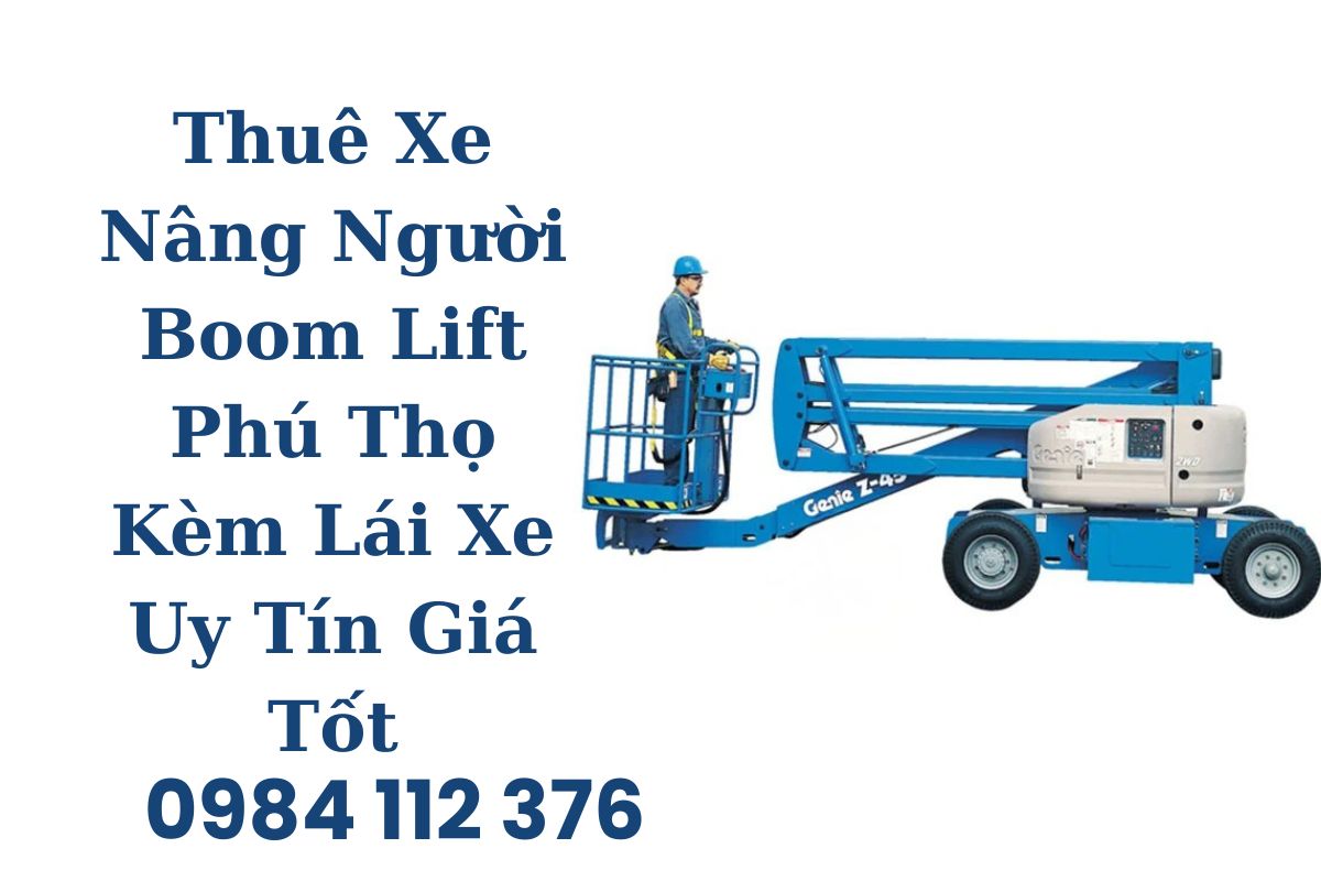 Thuê Xe Nâng Người Boom Lift Phú Thọ Kèm Lái Xe Uy Tín Giá Tốt