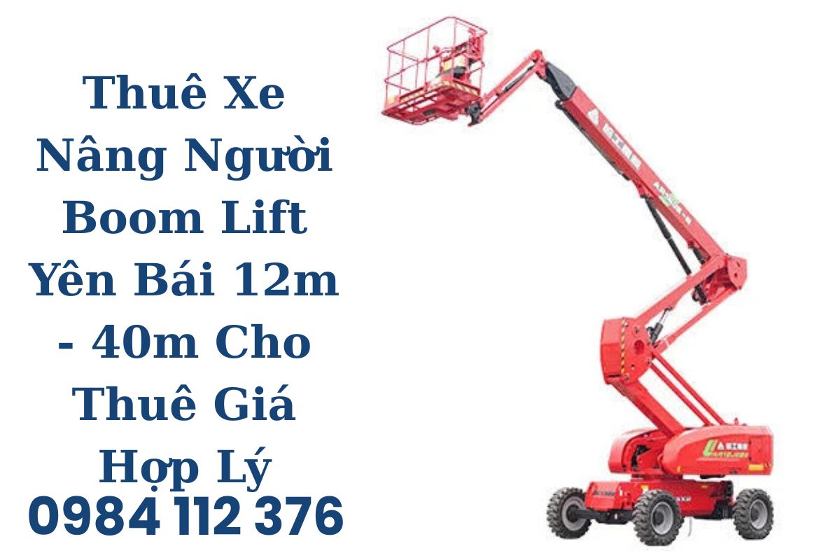 Thuê Xe Nâng Người Boom Lift Yên Bái 12m - 40m Cho Thuê Giá Hợp Lý