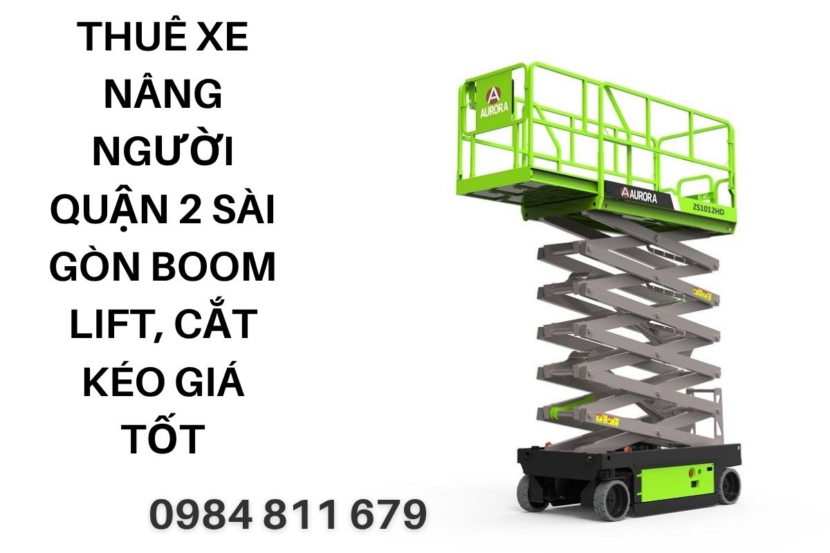 Thuê Xe Nâng Người Quận 2 Sài Gòn Boom Lift, Cắt Kéo Giá Tốt