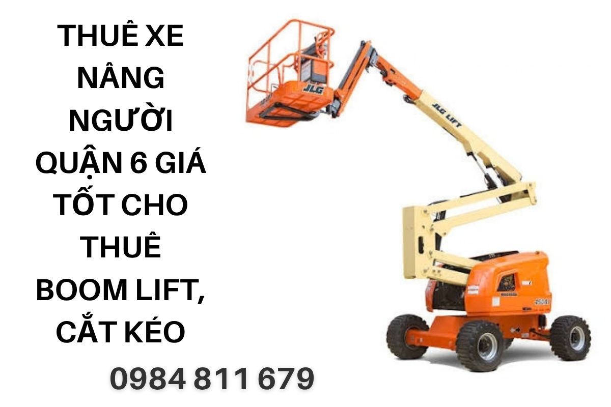 Thuê Xe Nâng Người Quận 6 Giá Tốt – Cho Thuê Boom Lift, Cắt Kéo Hoàng Anh