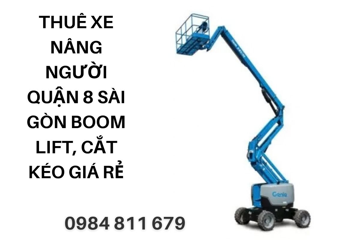 Thuê Xe Nâng Người Quận 8 Sài Gòn – Boom Lift, Xe Cắt Kéo Giá Rẻ