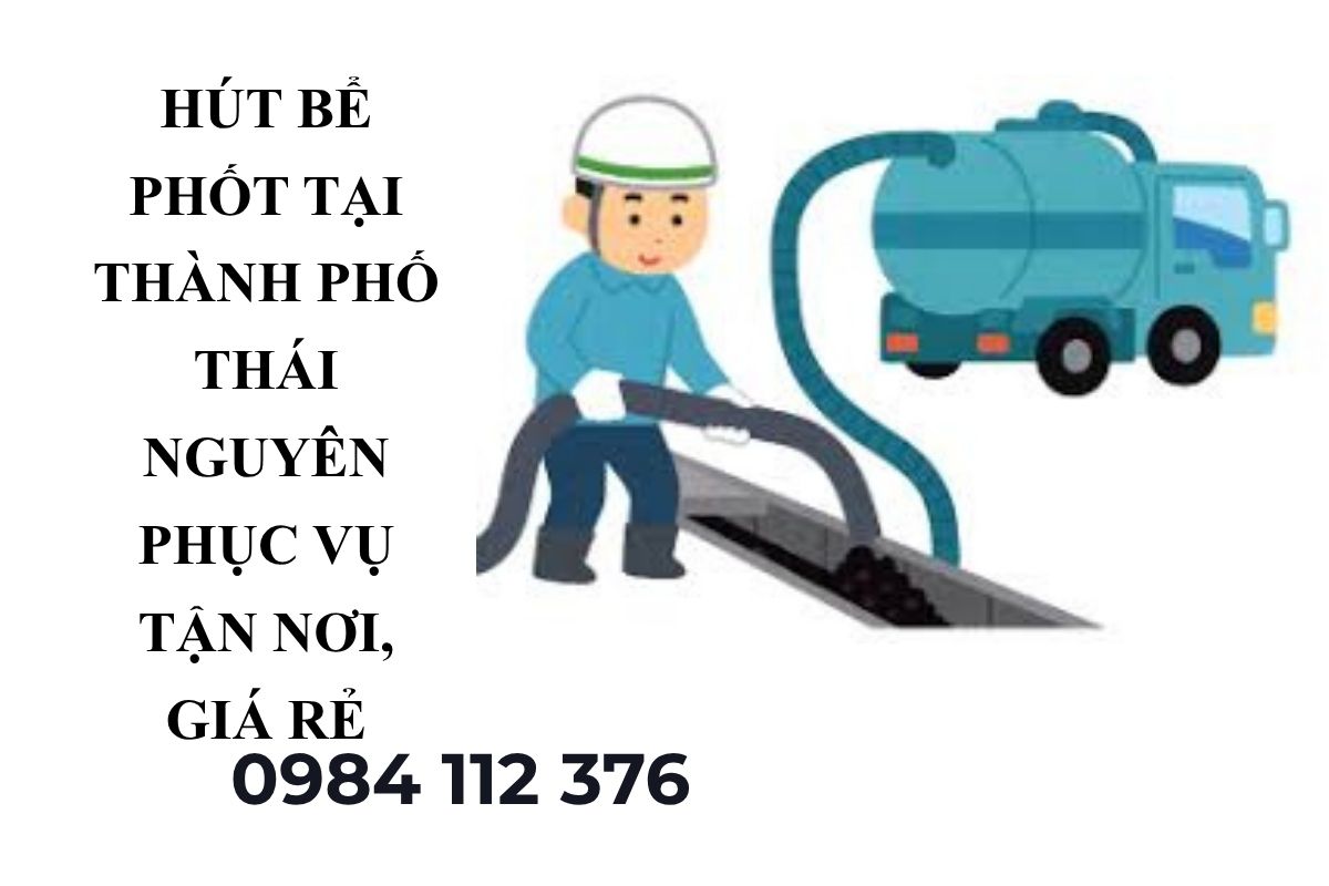 Hút Bể Phốt Tại Thành Phố Thái Nguyên Phục Vụ Tận Nơi, Giá Hợp Lý